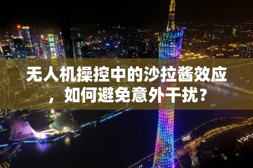 无人机操控中的沙拉酱效应，如何避免意外干扰？