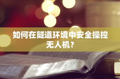 如何在隧道环境中安全操控无人机？