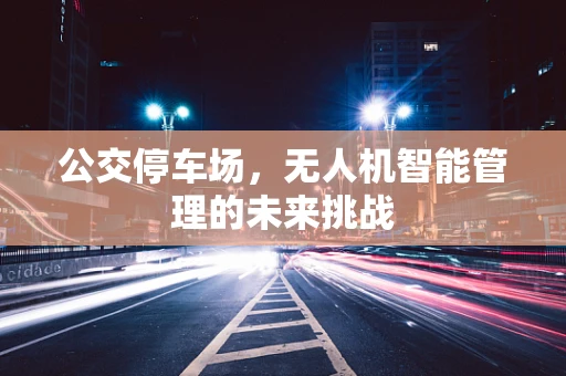 公交停车场，无人机智能管理的未来挑战