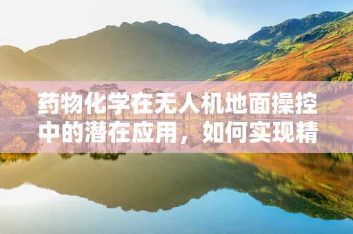 药物化学在无人机地面操控中的潜在应用，如何实现精准药物投放？
