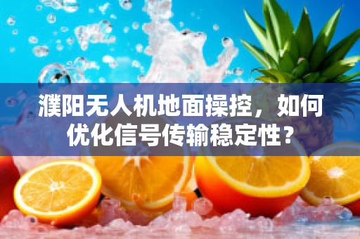 濮阳无人机地面操控，如何优化信号传输稳定性？