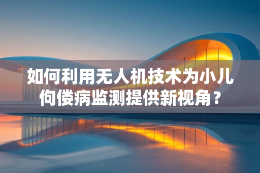 如何利用无人机技术为小儿佝偻病监测提供新视角？
