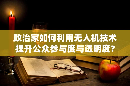 政治家如何利用无人机技术提升公众参与度与透明度？