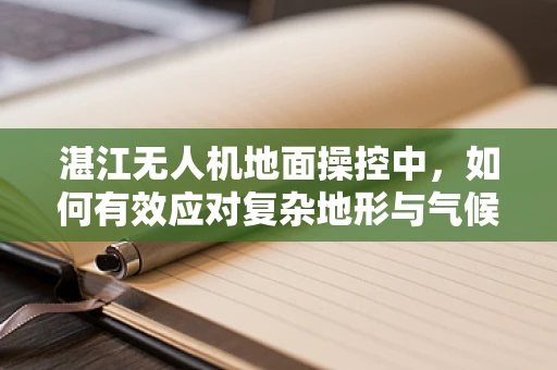 湛江无人机地面操控中，如何有效应对复杂地形与气候挑战？