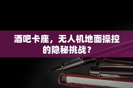 酒吧卡座，无人机地面操控的隐秘挑战？