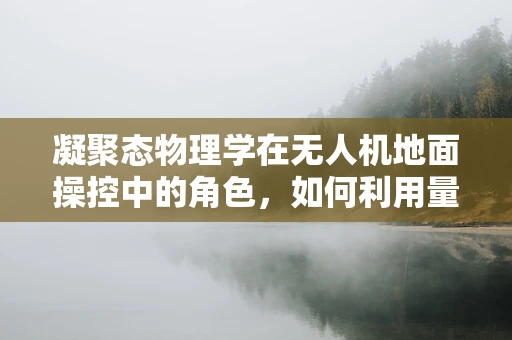 凝聚态物理学在无人机地面操控中的角色，如何利用量子效应提升稳定性？