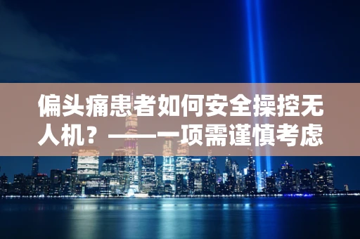 偏头痛患者如何安全操控无人机？——一项需谨慎考虑的挑战