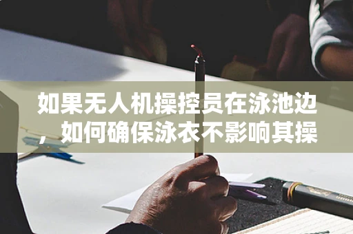 如果无人机操控员在泳池边，如何确保泳衣不影响其操控精度？