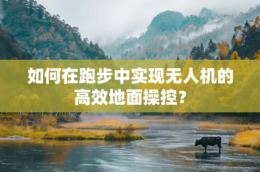 如何在跑步中实现无人机的高效地面操控？