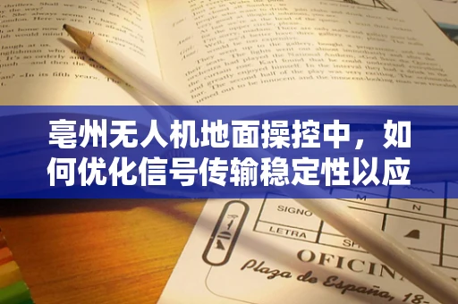 亳州无人机地面操控中，如何优化信号传输稳定性以应对复杂地形挑战？