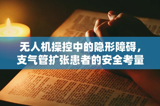 无人机操控中的隐形障碍，支气管扩张患者的安全考量