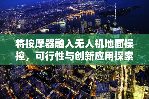 将按摩器融入无人机地面操控，可行性与创新应用探索