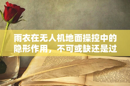 雨衣在无人机地面操控中的隐形作用，不可或缺还是过度依赖？