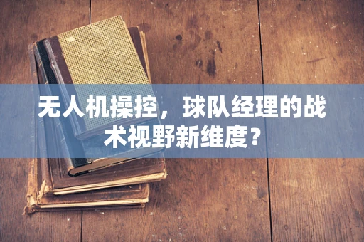 无人机操控，球队经理的战术视野新维度？