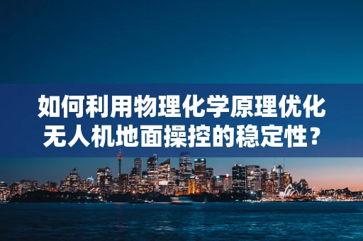 如何利用物理化学原理优化无人机地面操控的稳定性？