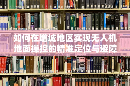 如何在增城地区实现无人机地面操控的精准定位与避障？