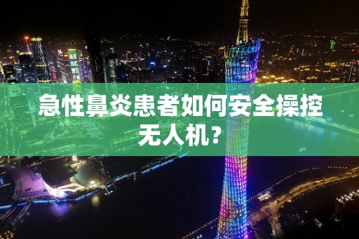 急性鼻炎患者如何安全操控无人机？