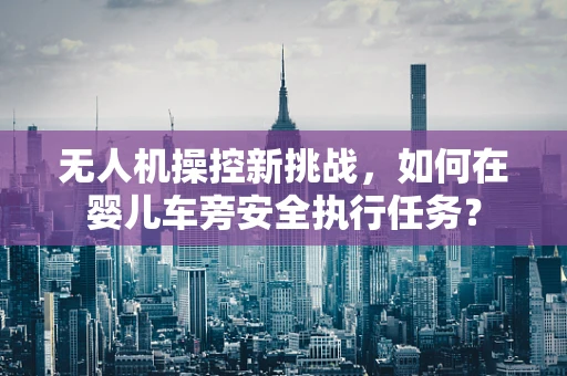 无人机操控新挑战，如何在婴儿车旁安全执行任务？