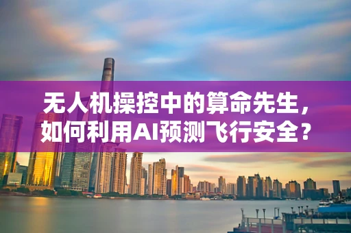 无人机操控中的算命先生，如何利用AI预测飞行安全？
