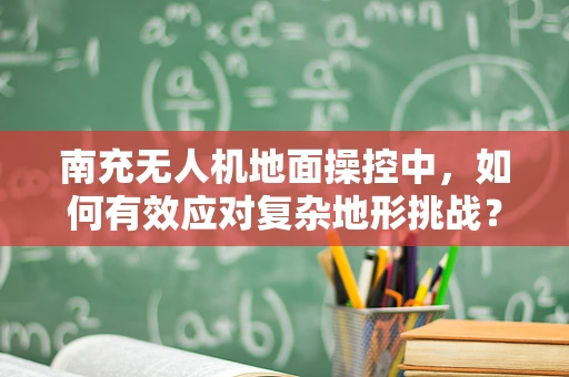 南充无人机地面操控中，如何有效应对复杂地形挑战？