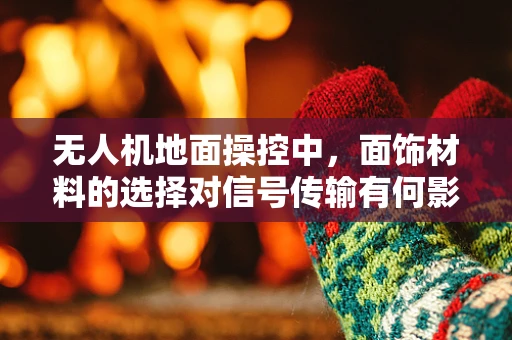 无人机地面操控中，面饰材料的选择对信号传输有何影响？