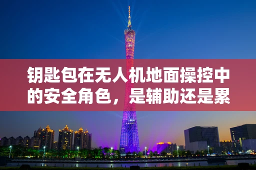 钥匙包在无人机地面操控中的安全角色，是辅助还是累赘？