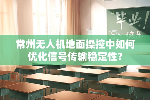 常州无人机地面操控中如何优化信号传输稳定性？
