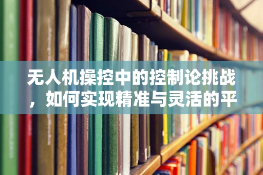 无人机操控中的控制论挑战，如何实现精准与灵活的平衡？