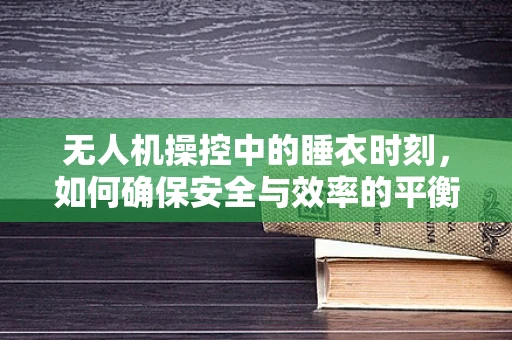 无人机操控中的睡衣时刻，如何确保安全与效率的平衡？