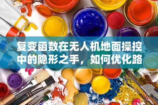 复变函数在无人机地面操控中的隐形之手，如何优化路径规划？