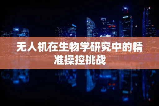 无人机在生物学研究中的精准操控挑战
