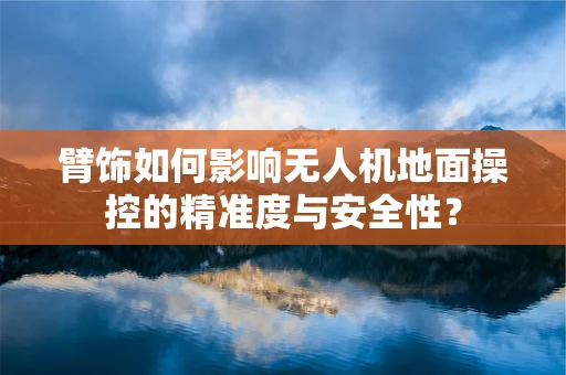 臂饰如何影响无人机地面操控的精准度与安全性？