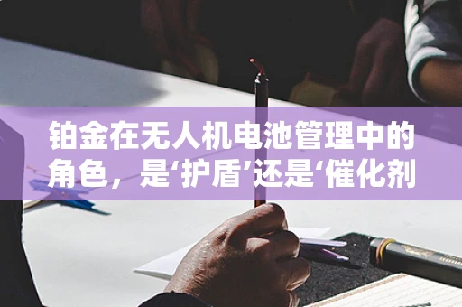 铂金在无人机电池管理中的角色，是‘护盾’还是‘催化剂’？