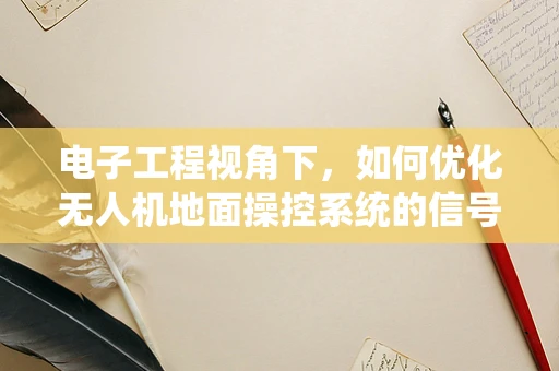 电子工程视角下，如何优化无人机地面操控系统的信号传输稳定性？