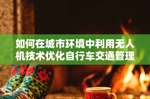 如何在城市环境中利用无人机技术优化自行车交通管理？