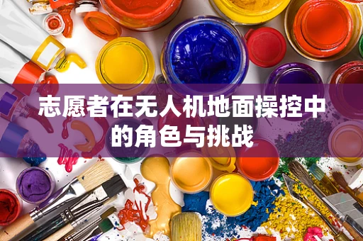 志愿者在无人机地面操控中的角色与挑战