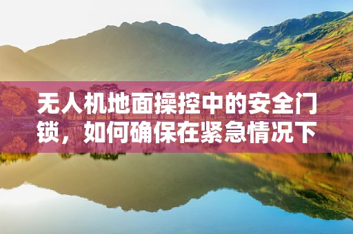 无人机地面操控中的安全门锁，如何确保在紧急情况下快速响应？