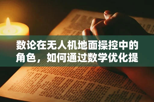 数论在无人机地面操控中的角色，如何通过数学优化提升飞行效率？