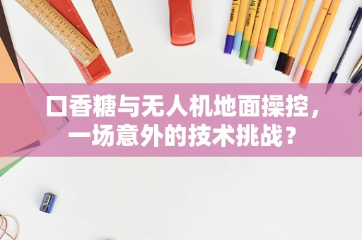 口香糖与无人机地面操控，一场意外的技术挑战？