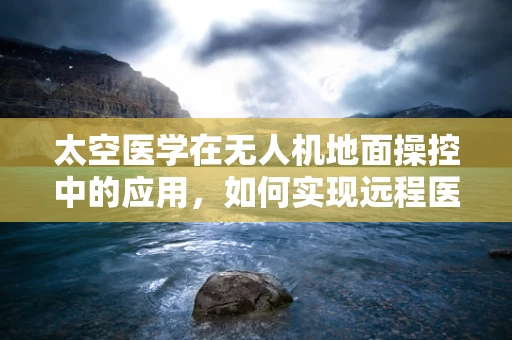 太空医学在无人机地面操控中的应用，如何实现远程医疗支持？