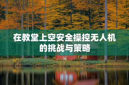 在教堂上空安全操控无人机的挑战与策略