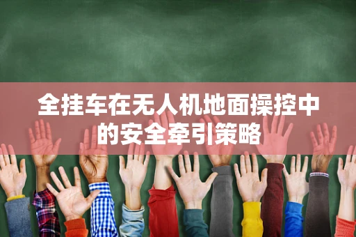 全挂车在无人机地面操控中的安全牵引策略