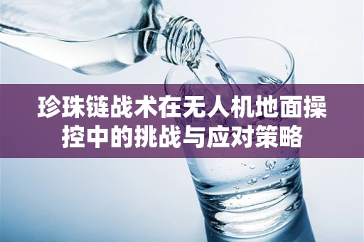 珍珠链战术在无人机地面操控中的挑战与应对策略