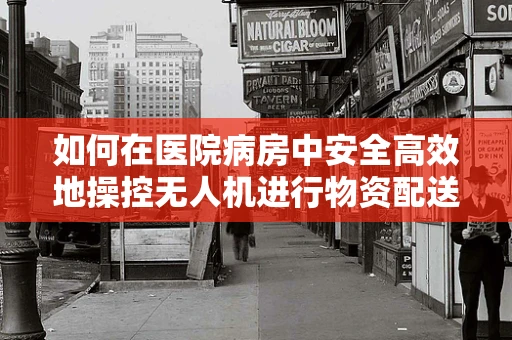 如何在医院病房中安全高效地操控无人机进行物资配送？
