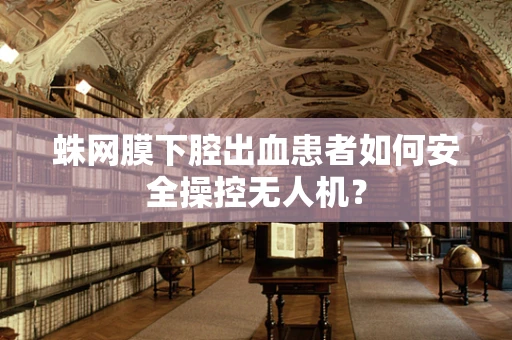 蛛网膜下腔出血患者如何安全操控无人机？
