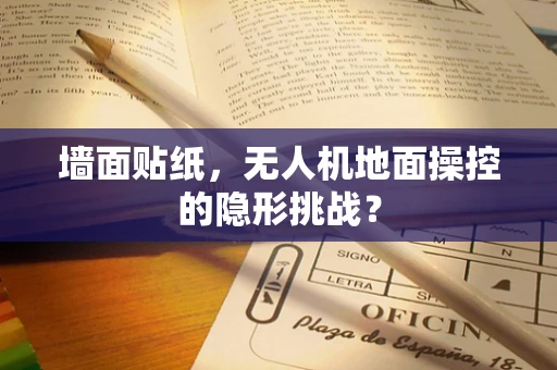 墙面贴纸，无人机地面操控的隐形挑战？