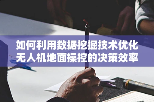 如何利用数据挖掘技术优化无人机地面操控的决策效率？