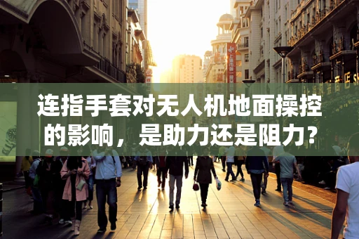 连指手套对无人机地面操控的影响，是助力还是阻力？