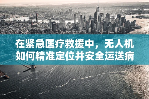 在紧急医疗救援中，无人机如何精准定位并安全运送病人？