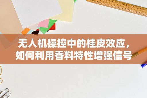 无人机操控中的桂皮效应，如何利用香料特性增强信号稳定性？